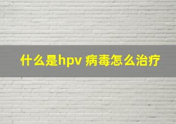 什么是hpv 病毒怎么治疗